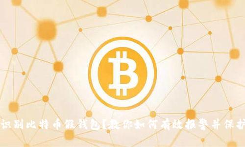 如何识别比特币假钱包？教你如何有效报警并保护资产