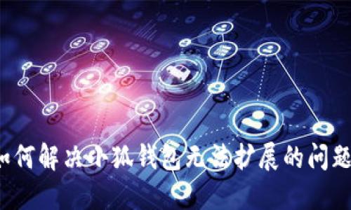 如何解决小狐钱包无法扩展的问题？
