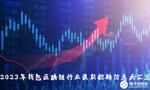 2023年钱包区块链行业最新招聘信息大汇总