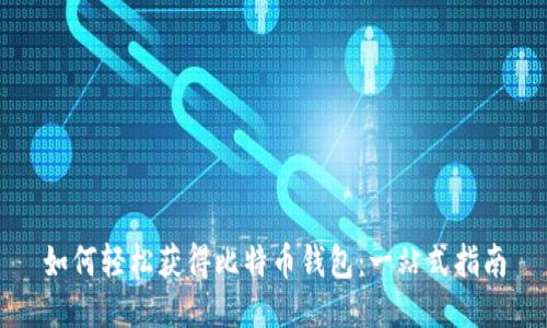 如何轻松获得比特币钱包：一站式指南