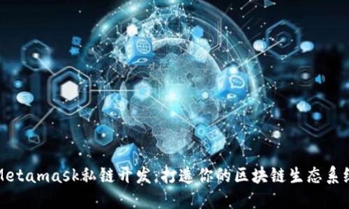 Metamask私链开发：打造你的区块链生态系统