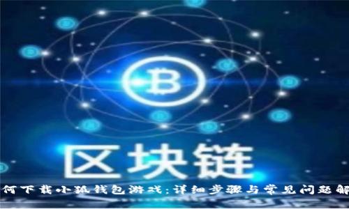 如何下载小狐钱包游戏：详细步骤与常见问题解析