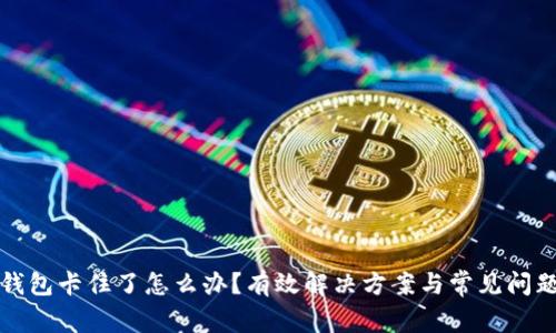 小狐钱包卡住了怎么办？有效解决方案与常见问题解答