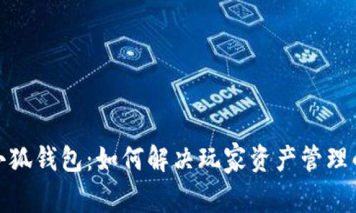 链游小狐钱包：如何解决玩家资产管理的痛点
