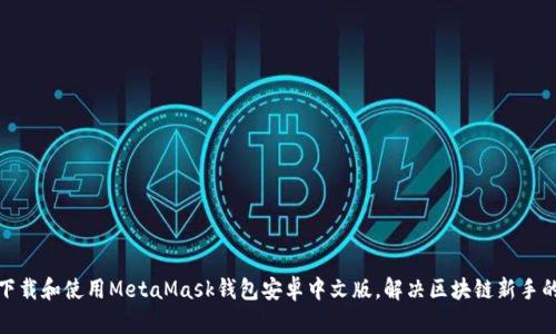 如何下载和使用MetaMask钱包安卓中文版，解决区块链新手的烦恼
