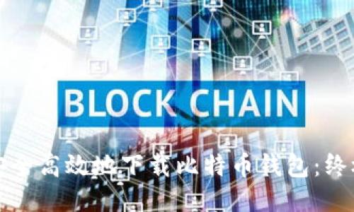 如何安全高效地下载比特币钱包：终极指南