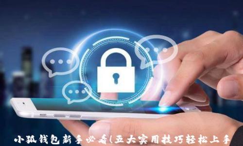 
小狐钱包新手必看！五大实用技巧轻松上手