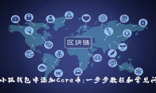 如何在小狐钱包中添加Core币：一步步教程和常见问题解答