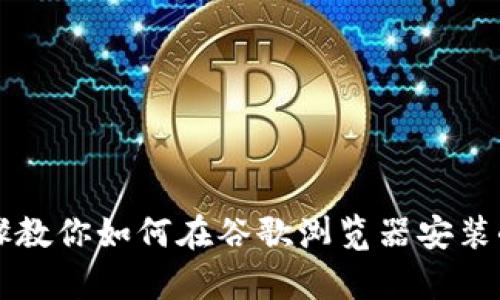 简单步骤教你如何在谷歌浏览器安装小狐钱包