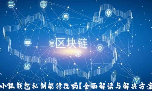 
小狐钱包私钥能修改吗？全面解读与解决方案