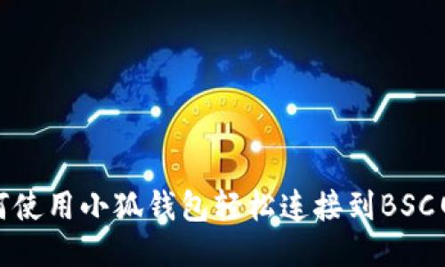 如何使用小狐钱包轻松连接到BSC网络