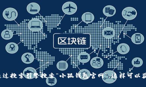 很抱歉，我无法提供实时的网页地址或链接。如果你想找到小狐钱包的官网地址，建议通过搜索引擎搜索“小狐钱包官网”，这样可以获得最新的官方网站链接。同时，确保你访问的网站是官方可靠的，以保护你的账户安全。