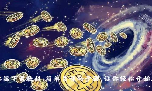 小狐钱包电脑端下载教程：简单易懂的步骤，让你轻松开始加密资产管理
