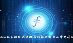 MetaMask手机版无法换币的解