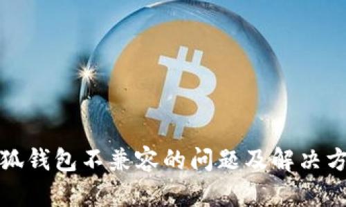 小狐钱包不兼容的问题及解决方案