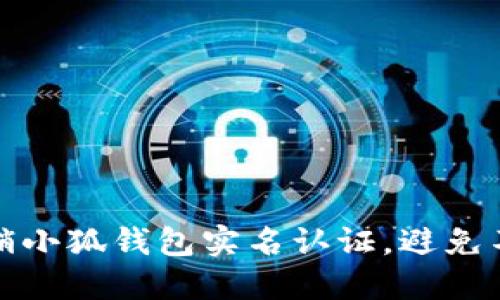 如何快速注销小狐钱包实名认证，避免不必要的麻烦