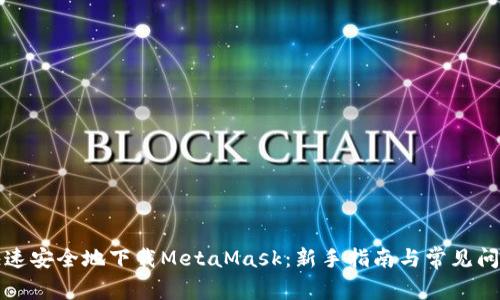如何快速安全地下载MetaMask：新手指南与常见问题解答