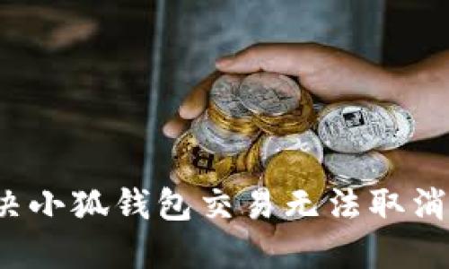如何解决小狐钱包交易无法取消的问题?
