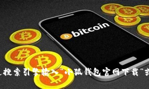 很抱歉，我无法提供最新的下载链接或官网电话。如果您需要查找小狐钱包的官方网站及其官方支持电话，建议您通过搜索引擎输入“小狐钱包官网下载”或者“小狐钱包官网联系方式”，这样可以获得最新的信息和联系方式。如果您有其他问题或者需要其他帮助，请告诉我！