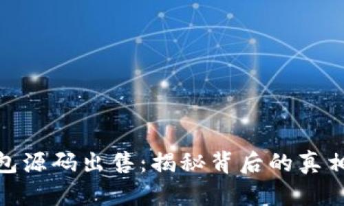 小狐钱包源码出售：揭秘背后的真相与风险