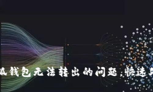 解决小狐钱包无法转出的问题，快速处理指南