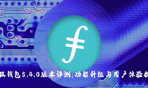 小狐钱包5.4.0版本评测：功能升级与用户体验提升