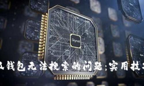 如何解决小狐钱包无法搜索的问题：实用技巧与解决方案