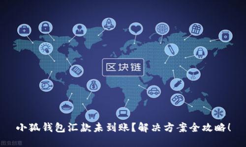 小狐钱包汇款未到账？解决方案全攻略！