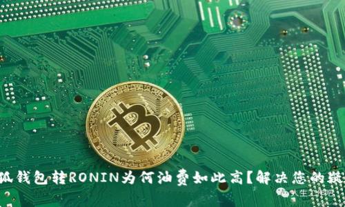 小狐钱包转RONIN为何油费如此高？解决您的疑问！