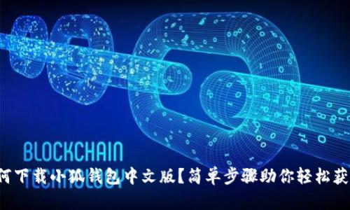如何下载小狐钱包中文版？简单步骤助你轻松获得！