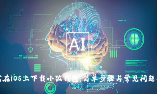 如何在iOS上下载小狐钱包：简单步骤与常见问题解答