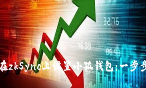 如何在zkSync上设置小狐钱包：一步步指导