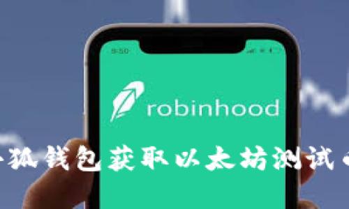 如何使用小狐钱包获取以太坊测试币：完整指南