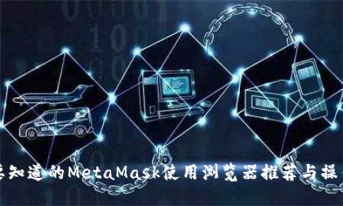 你需要知道的MetaMask使用浏览器推荐与操作指南