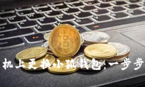 如何在手机上更换小狐钱包：一步步教你操作
