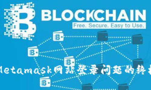 解决Metamask网站登录问题的终极指南