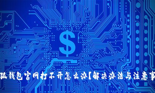 小狐钱包官网打不开怎么办？解决办法与注意事项