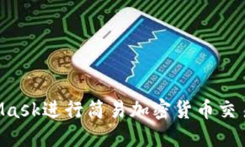 如何使用MetaMask进行简易加密货币交易：新手完全指南